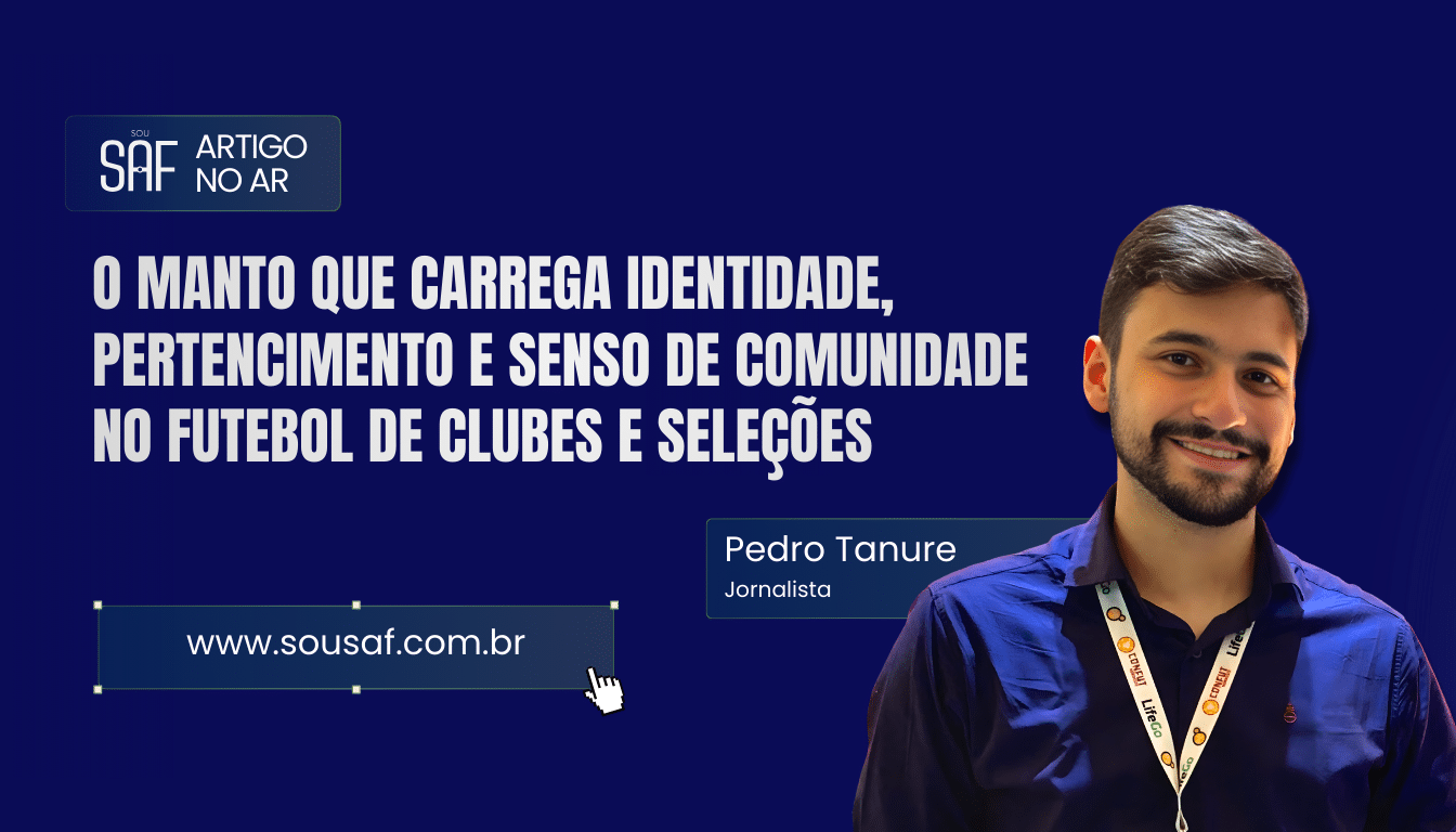 O manto que carrega identidade, pertencimento e senso de comunidade no futebol de clubes e seleções por Pedro Tanure