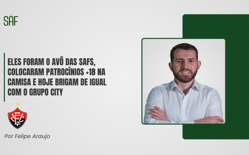 Vitória: Eles foram o avô das SAFs, colocaram patrocínios +18 na camisa e hoje brigam de igual com o Grupo City