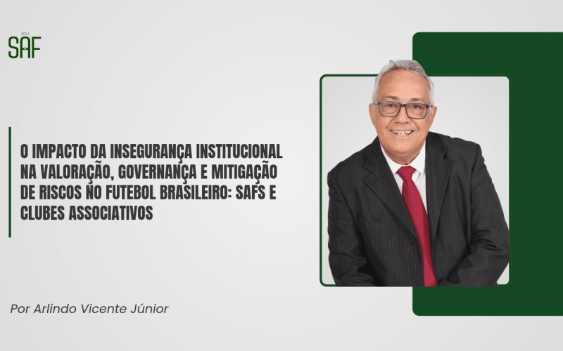 O impacto da insegurança institucional na valoração, governança e mitigação de riscos no futebol brasileiro: SAFs e clubes associativos