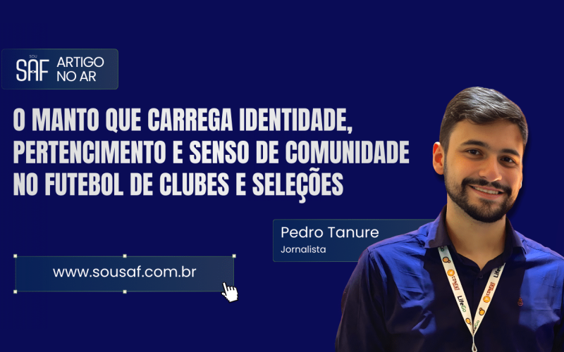 O manto que carrega identidade, pertencimento e senso de comunidade no futebol de clubes e seleções por Pedro Tanure