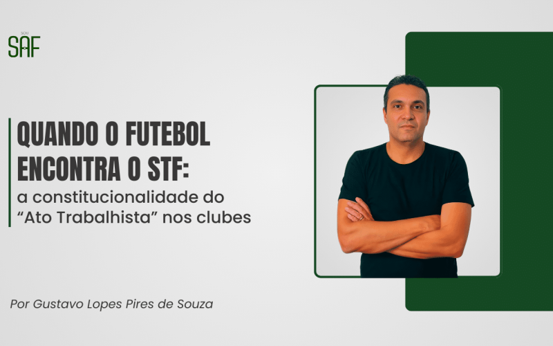Quando o futebol encontra o STF: a constitucionalidade do “Ato Trabalhista” nos clubes
