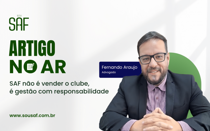SAF não é vender o clube, é gestão com responsabilidade - por Fernando Araujo